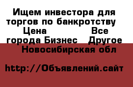 Ищем инвестора для торгов по банкротству. › Цена ­ 100 000 - Все города Бизнес » Другое   . Новосибирская обл.